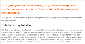 BIOL 301 6382 LeeAnn, a healthy 24-year-old kindergarten teacher, never got vaccinated against the rubella virus and is now pregnant.