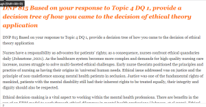 DNP 815 Based on your response to Topic 4 DQ 1, provide a decision tree of how you came to the decision of ethical theory application