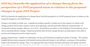 DNP 815 Describe the application of a change theory from the perspective of a DNP-prepared nurse in relation to the proposed changes in your DNP Project