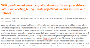 NUR 550 As an advanced registered nurse, discuss your future role in advocating for equitable population health services and policies