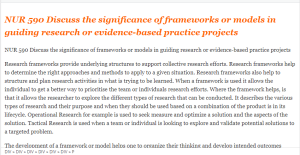 NUR 590 Discuss the significance of frameworks or models in guiding research or evidence-based practice projects
