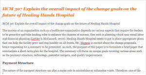 HCM 307 Explain the overall impact of the change goals on the future of Healing Hands Hospital