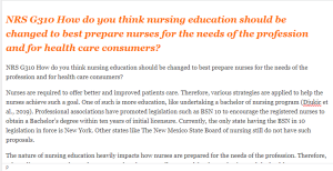NRS G310 How do you think nursing education should be changed to best prepare nurses for the needs of the profession and for health care consumers